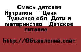 Смесь детская Нутрилон 3 › Цена ­ 500 - Тульская обл. Дети и материнство » Детское питание   